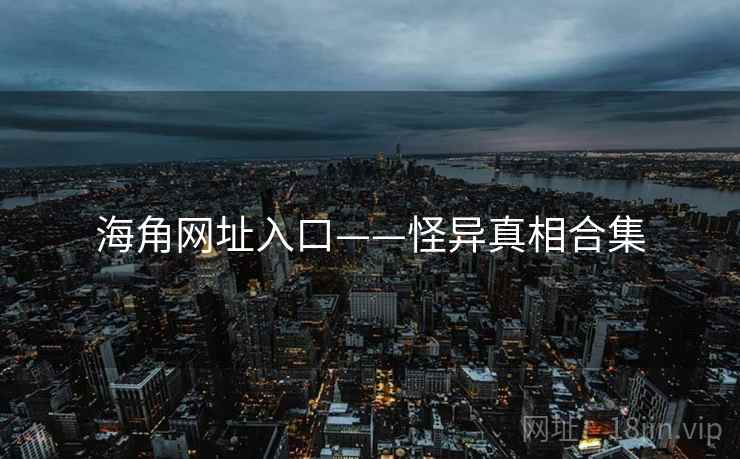 海角网址入口——怪异真相合集