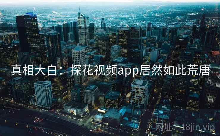 真相大白：探花视频app居然如此荒唐  第2张