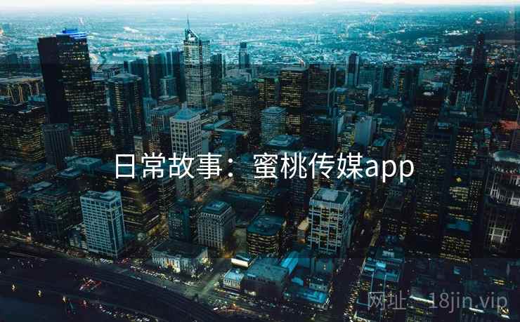 日常故事：蜜桃传媒app