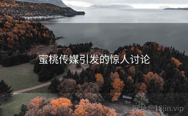 蜜桃传媒引发的惊人讨论  第2张