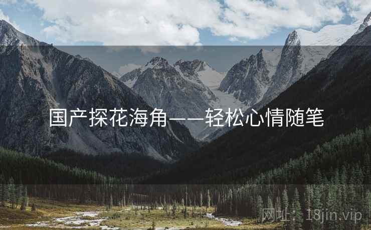 国产探花海角——轻松心情随笔
