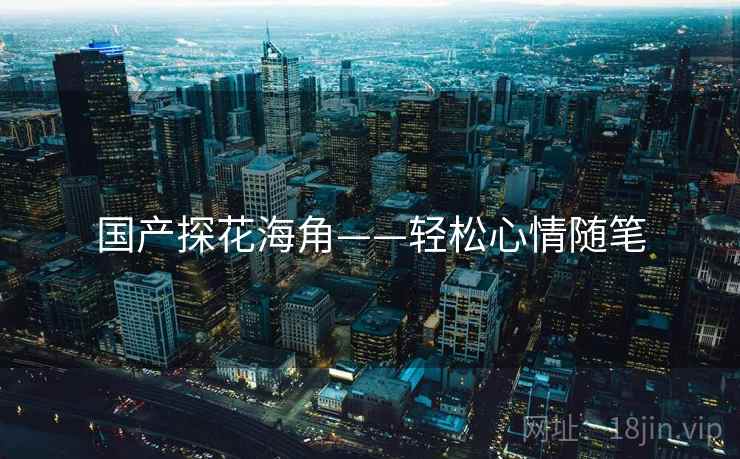 国产探花海角——轻松心情随笔  第2张