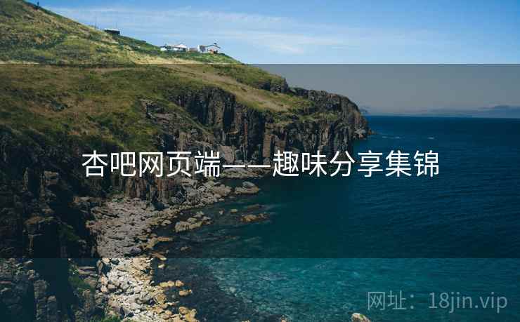 杏吧网页端——趣味分享集锦