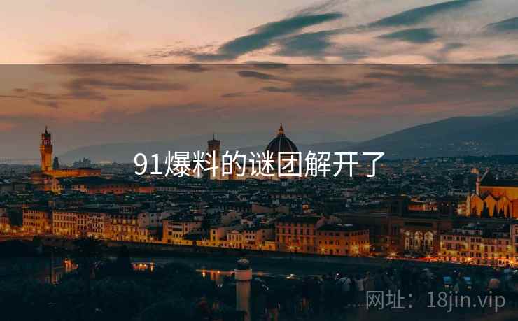 91爆料的谜团解开了