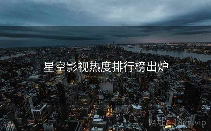 星空影视热度排行榜出炉