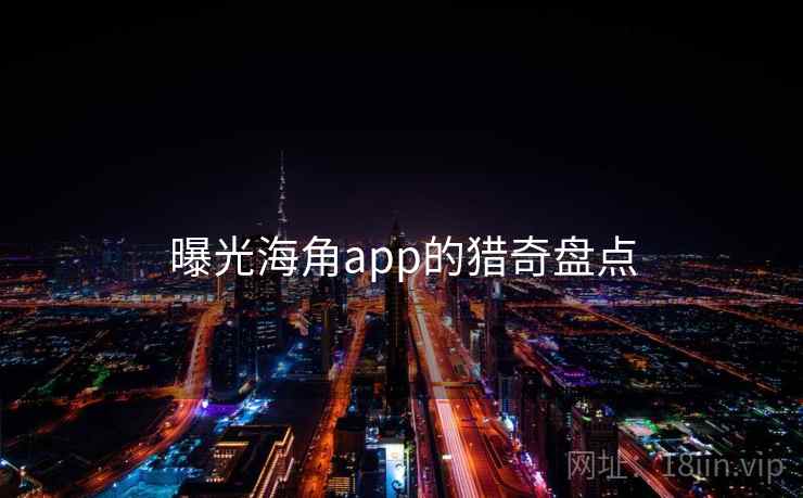 曝光海角app的猎奇盘点