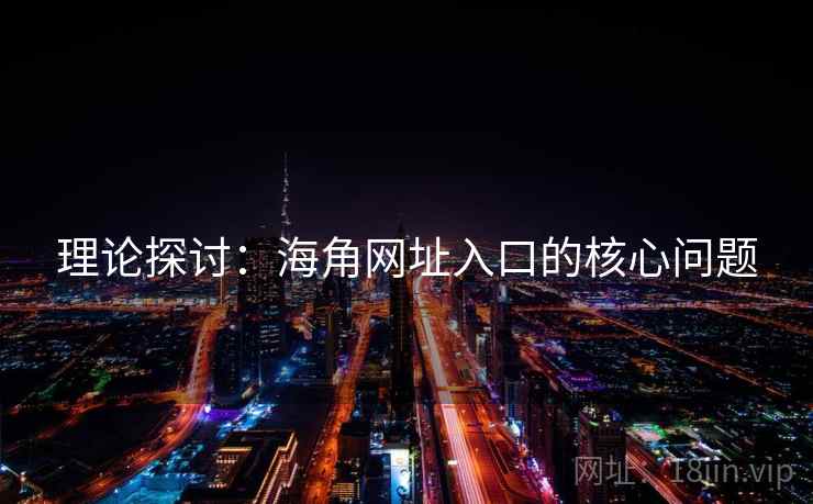 理论探讨：海角网址入口的核心问题