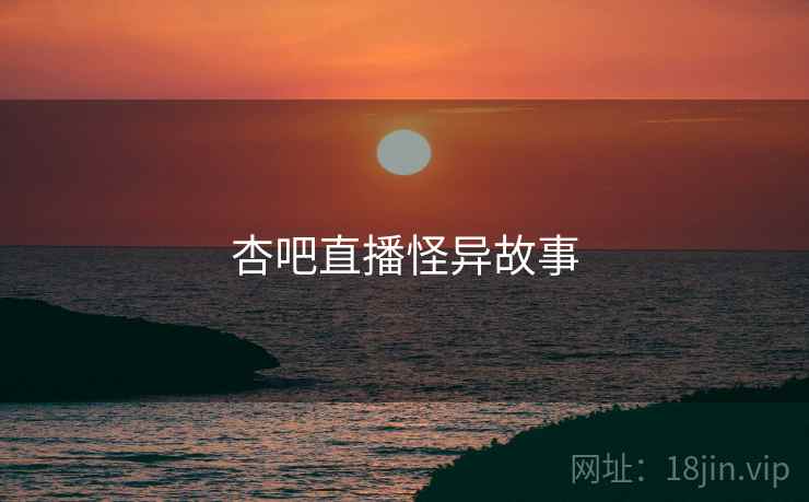 杏吧直播怪异故事