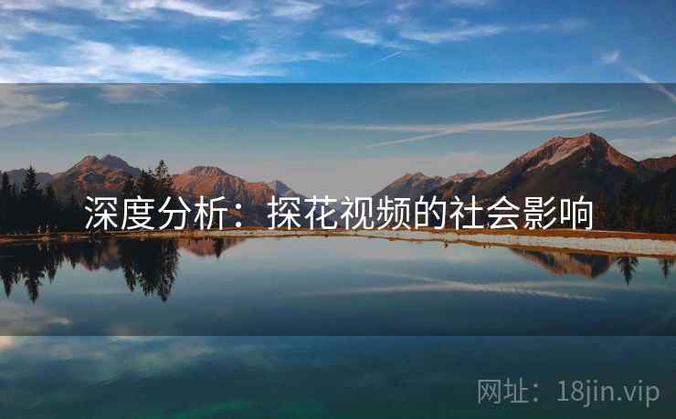深度分析：探花视频的社会影响