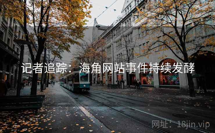 记者追踪：海角网站事件持续发酵