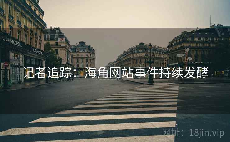 记者追踪：海角网站事件持续发酵