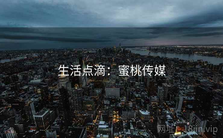 生活点滴：蜜桃传媒