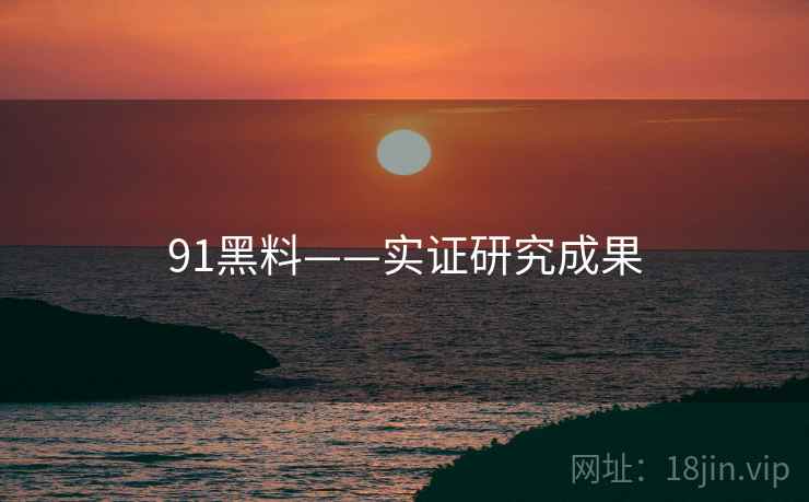 91黑料——实证研究成果