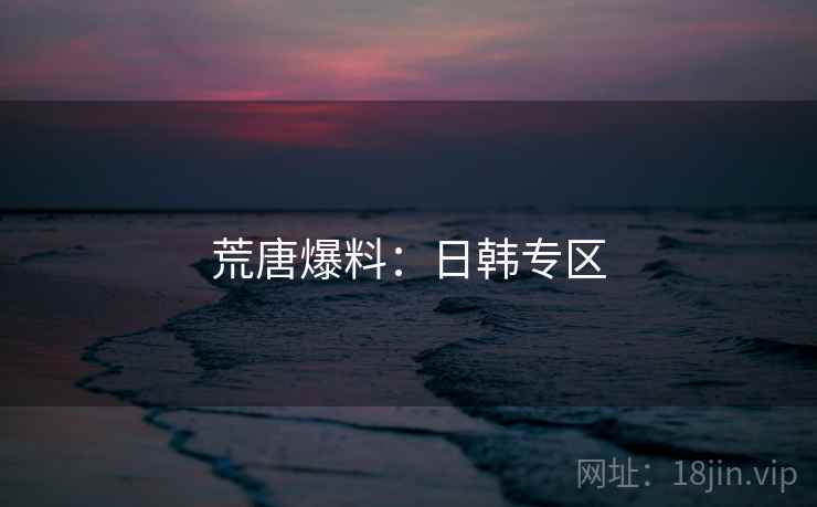 荒唐爆料：日韩专区