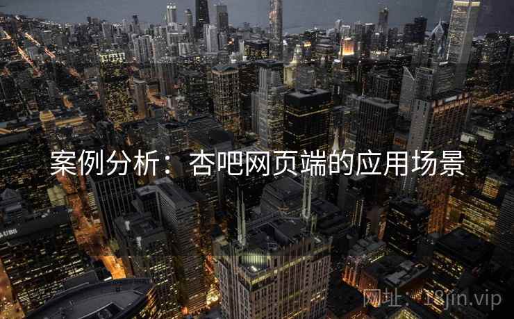 案例分析：杏吧网页端的应用场景