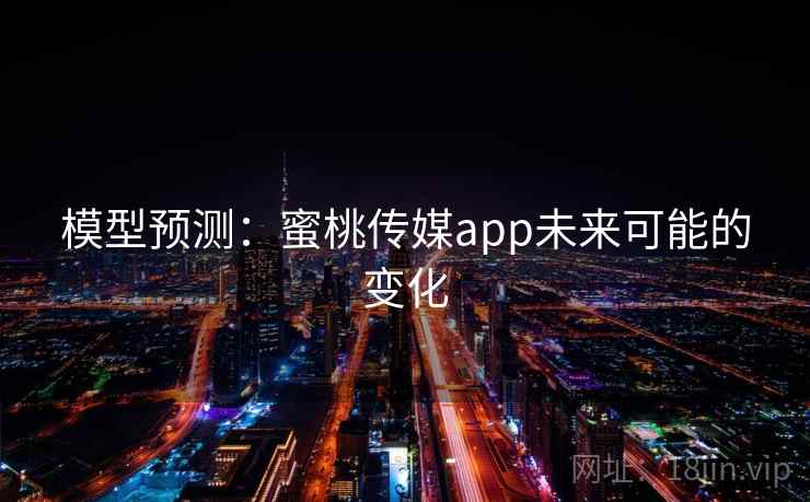 模型预测：蜜桃传媒app未来可能的变化