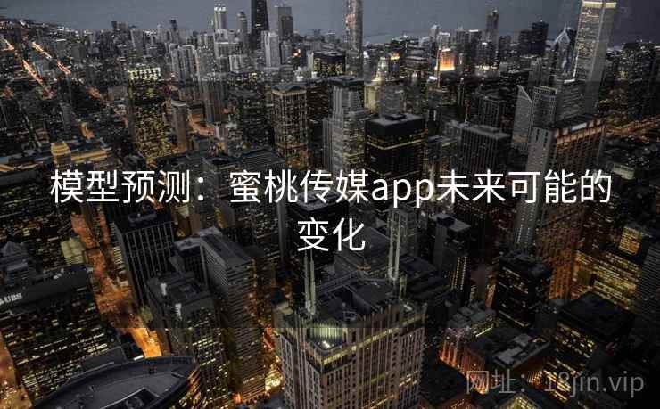 模型预测：蜜桃传媒app未来可能的变化