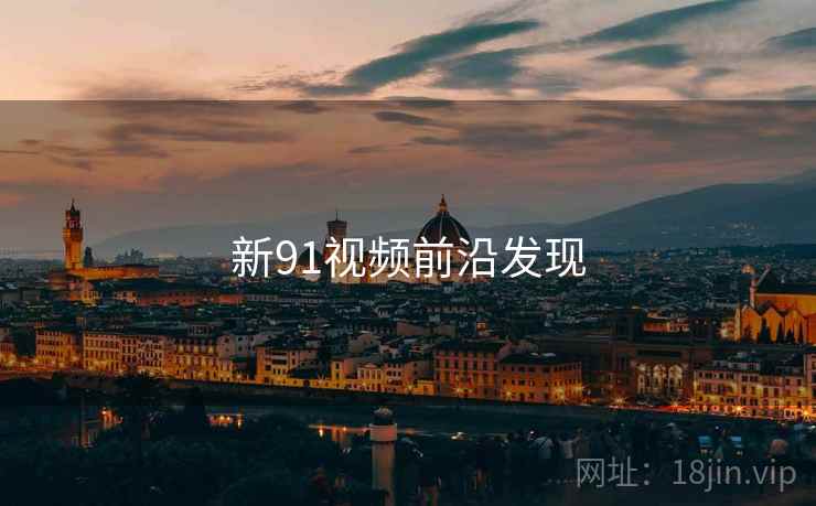 新91视频前沿发现