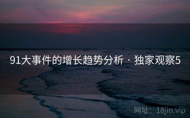 91大事件的增长趋势分析 · 独家观察5