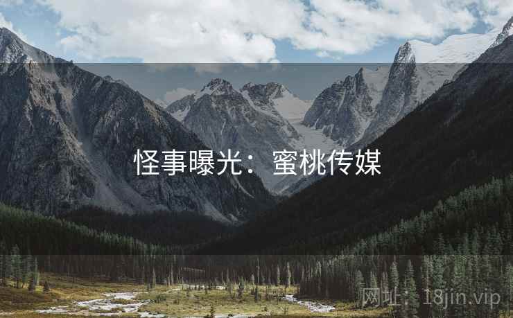 怪事曝光：蜜桃传媒