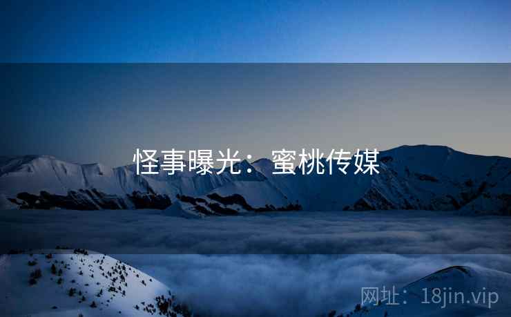 怪事曝光：蜜桃传媒