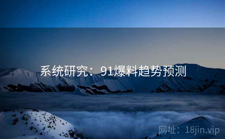 系统研究：91爆料趋势预测