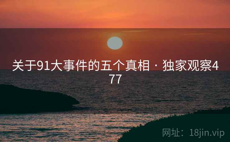 关于91大事件的五个真相 · 独家观察477