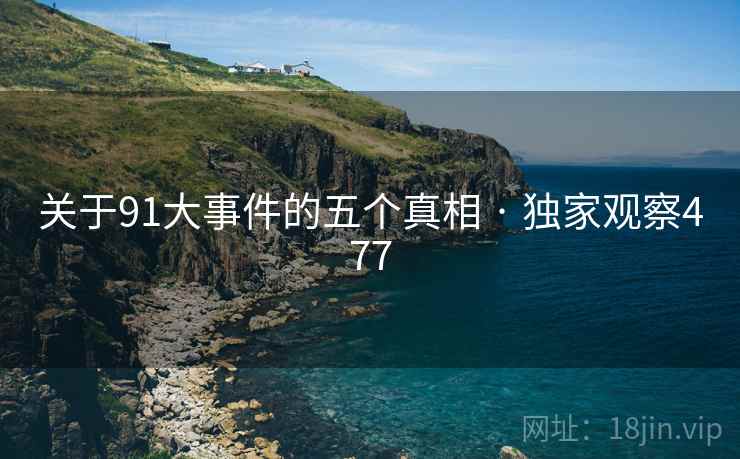 关于91大事件的五个真相 · 独家观察477