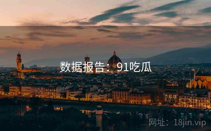 数据报告：91吃瓜
