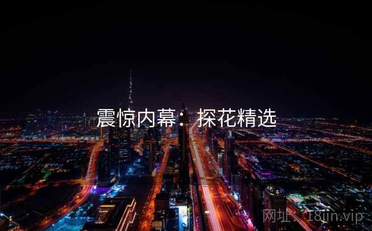 震惊内幕：探花精选