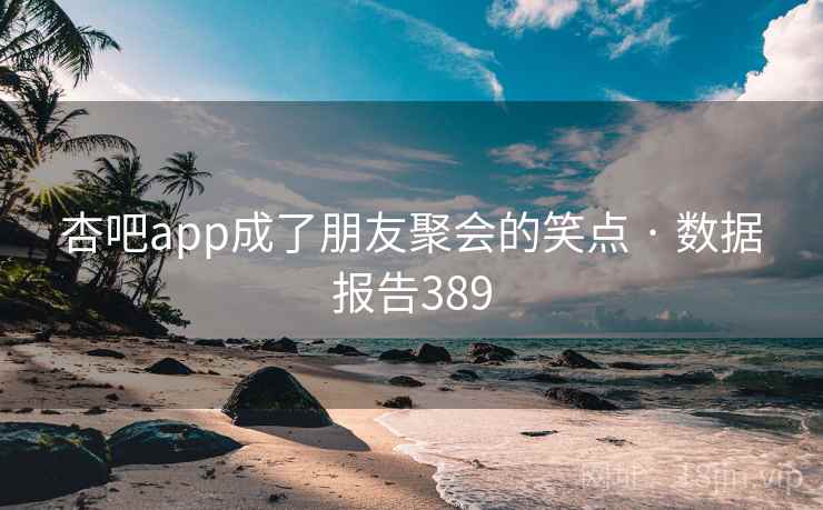 杏吧app成了朋友聚会的笑点 · 数据报告389