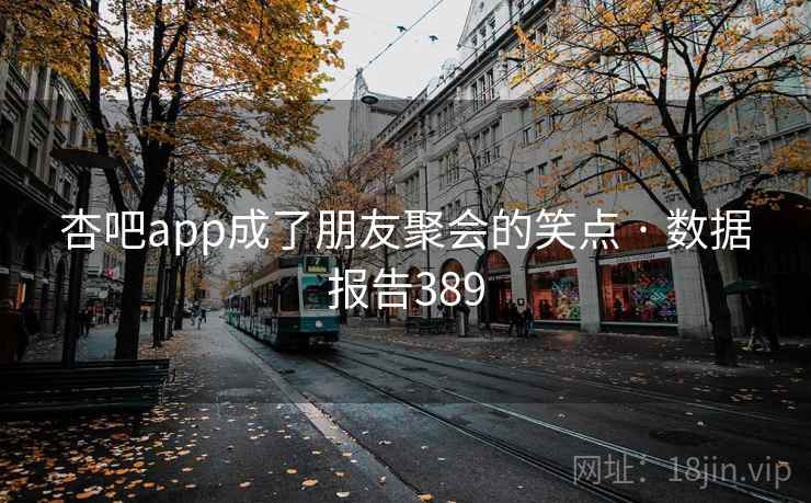 杏吧app成了朋友聚会的笑点 · 数据报告389
