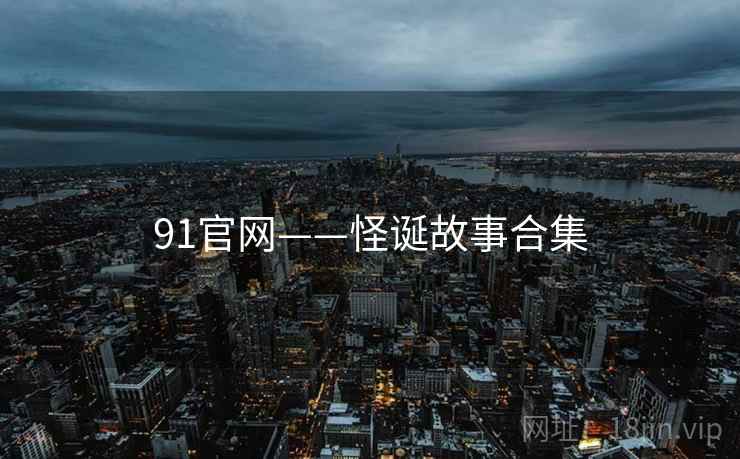 91官网——怪诞故事合集