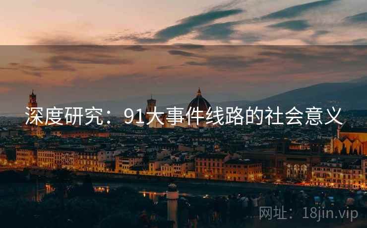 深度研究:91大事件线路的社会意义