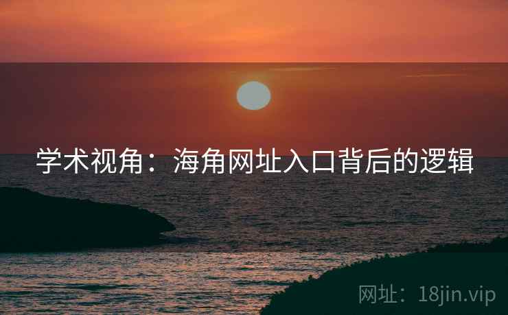 学术视角:海角网址入口背后的逻辑