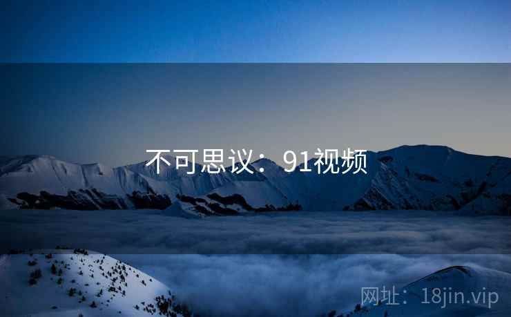 不可思议:91视频