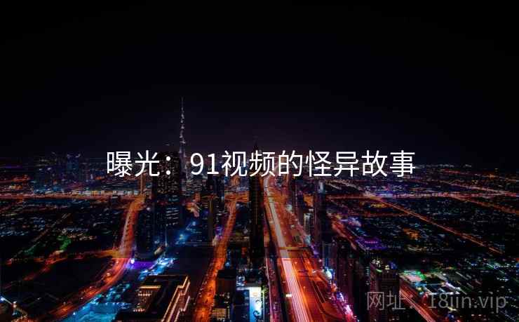 曝光:91视频的怪异故事