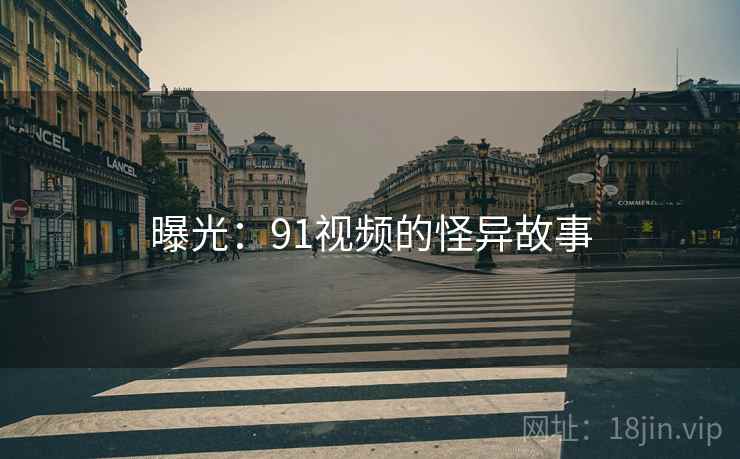 曝光:91视频的怪异故事