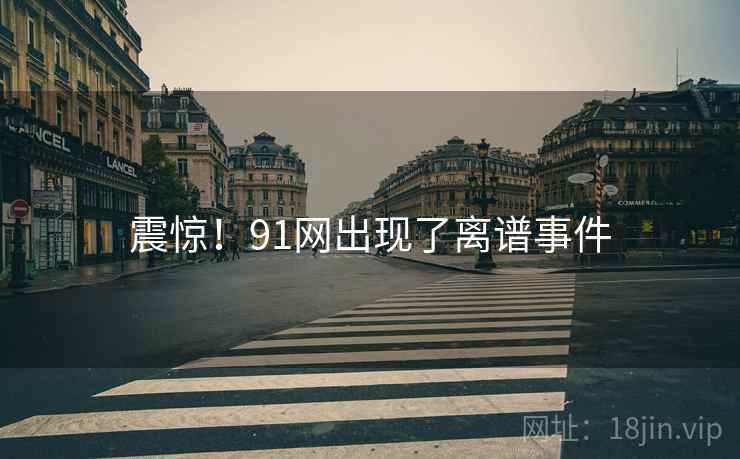 震惊!91网出现了离谱事件