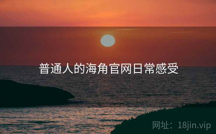 普通人的海角官网日常感受