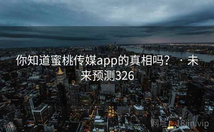 你知道蜜桃传媒app的真相吗? · 未来预测326