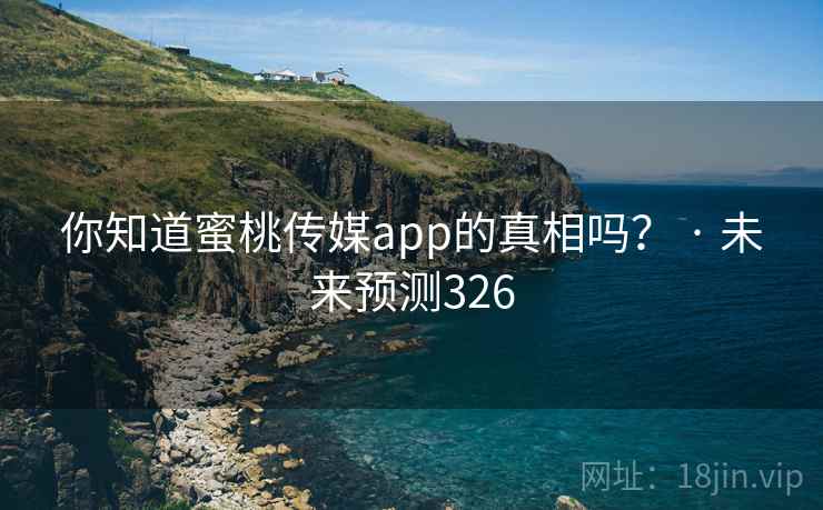 你知道蜜桃传媒app的真相吗? · 未来预测326