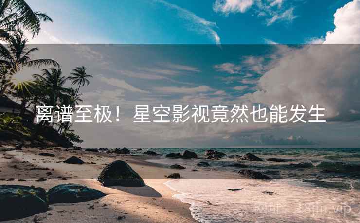 离谱至极!星空影视竟然也能发生  第1张 离谱至极!星空影视竟然也能发生  第1张