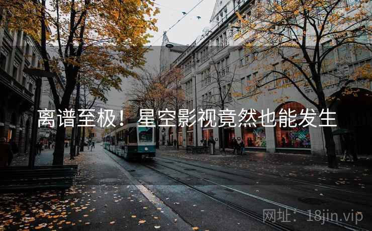 离谱至极!星空影视竟然也能发生  第2张 离谱至极!星空影视竟然也能发生  第2张