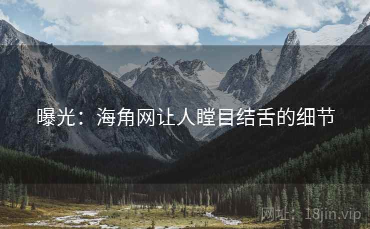 曝光:海角网让人瞠目结舌的细节