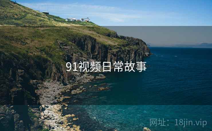 91视频日常故事