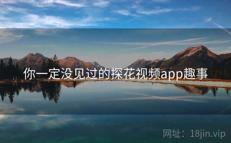 你一定没见过的探花视频app趣事