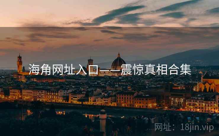海角网址入口——震惊真相合集