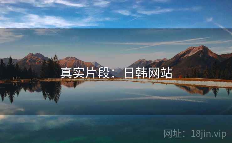 真实片段:日韩网站