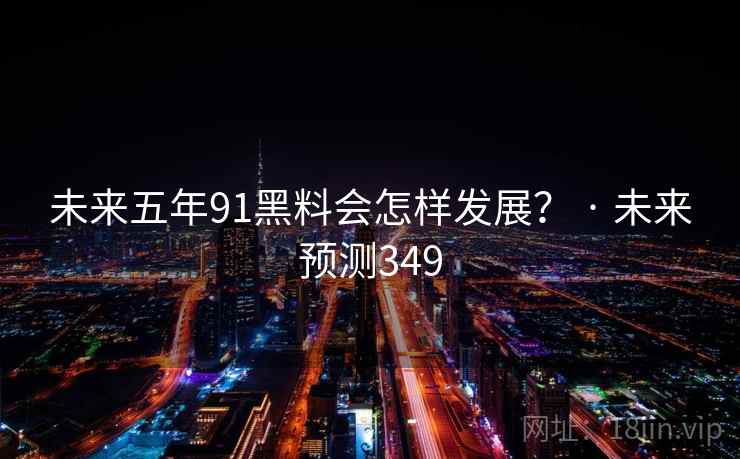 未来五年91黑料会怎样发展? · 未来预测349